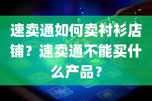 速卖通如何卖衬衫店铺？速卖通不能买什么产品？