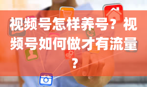 视频号怎样养号？视频号如何做才有流量？