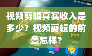 视频剪辑真实收入是多少？视频剪辑的前景怎样？