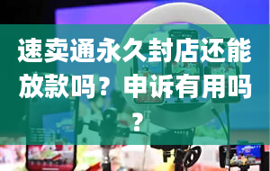 速卖通永久封店还能放款吗？申诉有用吗？