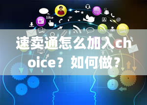 速卖通怎么加入choice？如何做？