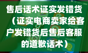 售后话术证实发错货（证实电商卖家给客户发错货后售后客服的道歉话术）