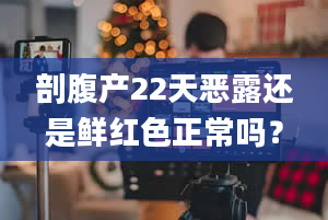 剖腹产22天恶露还是鲜红色正常吗？