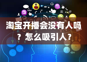 淘宝开播会没有人吗？怎么吸引人？