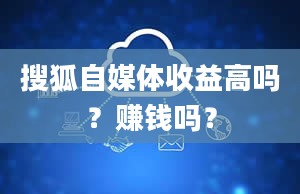 搜狐自媒体收益高吗？赚钱吗？