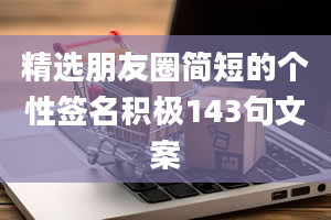 精选朋友圈简短的个性签名积极143句文案