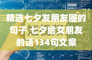 精选七夕发朋友圈的句子 七夕给女朋友的话134句文案