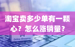 淘宝卖多少单有一颗心？怎么涨销量？