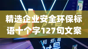 精选企业安全环保标语十个字127句文案