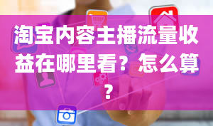 淘宝内容主播流量收益在哪里看？怎么算？