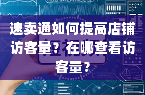 速卖通如何提高店铺访客量？在哪查看访客量？