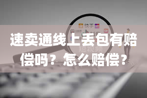 速卖通线上丢包有赔偿吗？怎么赔偿？