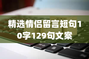 精选情侣留言短句10字129句文案