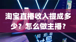 淘宝直播收入提成多少？怎么做主播？