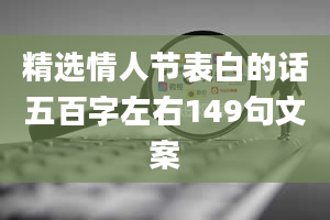 精选情人节表白的话五百字左右149句文案