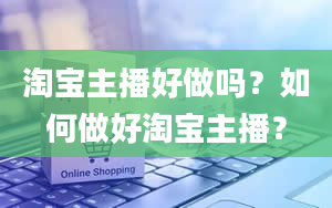 淘宝主播好做吗？如何做好淘宝主播？