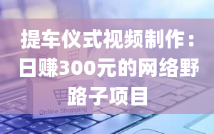 提车仪式视频制作：日赚300元的网络野路子项目