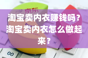 淘宝卖内衣赚钱吗？淘宝卖内衣怎么做起来？