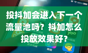 投抖加会进入下一个流量池吗？抖加怎么投放效果好？