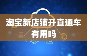 淘宝新店铺开直通车有用吗