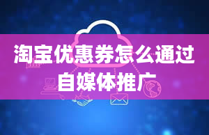 淘宝优惠券怎么通过自媒体推广