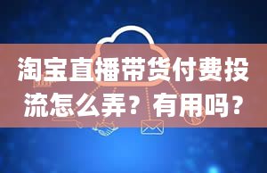 淘宝直播带货付费投流怎么弄？有用吗？