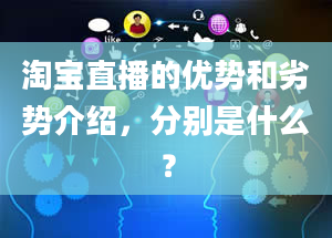 淘宝直播的优势和劣势介绍，分别是什么？