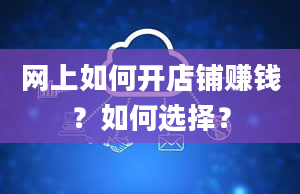 网上如何开店铺赚钱？如何选择？