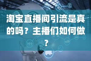 淘宝直播间引流是真的吗？主播们如何做？