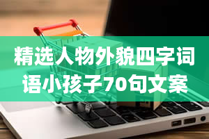 精选人物外貌四字词语小孩子70句文案