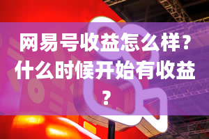 网易号收益怎么样？什么时候开始有收益？