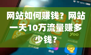 网站如何赚钱？网站一天10万流量赚多少钱？