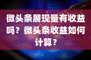 微头条展现量有收益吗？微头条收益如何计算？