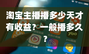 淘宝主播播多少天才有收益？一般播多久？