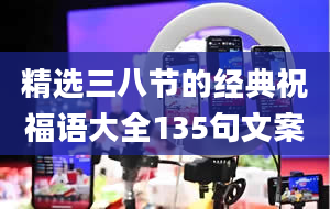 精选三八节的经典祝福语大全135句文案