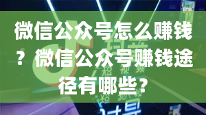 微信公众号怎么赚钱？微信公众号赚钱途径有哪些？