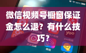 微信视频号橱窗保证金怎么退？有什么技巧？