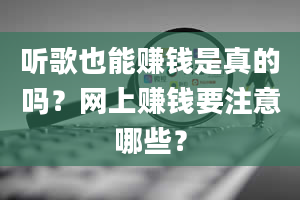 听歌也能赚钱是真的吗？网上赚钱要注意哪些？