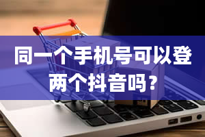 同一个手机号可以登两个抖音吗？