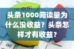 头条1000阅读量为什么没收益？头条怎样才有收益？