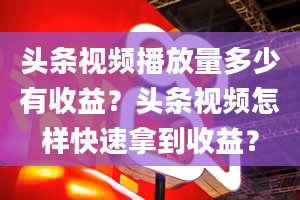 头条视频播放量多少有收益？头条视频怎样快速拿到收益？