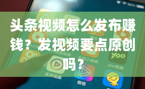 头条视频怎么发布赚钱？发视频要点原创吗？