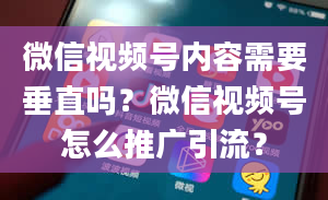 微信视频号内容需要垂直吗？微信视频号怎么推广引流？