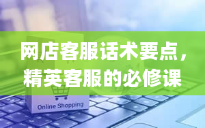 网店客服话术要点，精英客服的必修课