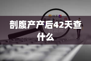 剖腹产产后42天查什么