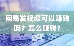 网易发视频可以赚钱吗？怎么赚钱？