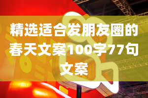 精选适合发朋友圈的春天文案100字77句文案