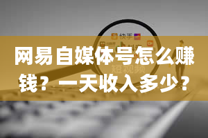 网易自媒体号怎么赚钱？一天收入多少？