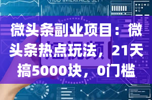 微头条副业项目：微头条热点玩法，21天搞5000块，0门槛