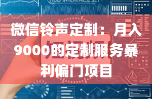 微信铃声定制：月入9000的定制服务暴利偏门项目